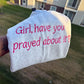 Girl, Have You Prayed About It? Embroidery sweatshirt - TAT 4 WEEKS FROM SUNDAY 8/30